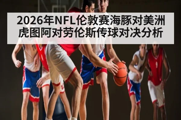 2026年NFL伦敦赛海豚对美洲虎图阿对劳伦斯传球对决分析