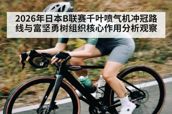2026年日本B联赛千叶喷气机冲冠路线与富坚勇树组织核心作用分析观察
